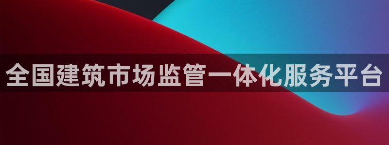 和记h88永久官网：全国建筑市场监管一体化服务平台