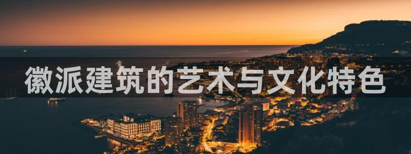 长江和记集团官网：徽派建筑的艺术与文化特色