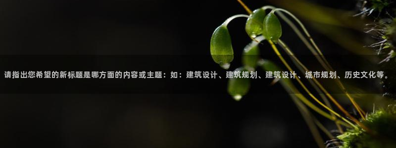 h88和记官网：请指出您希望的新标题是哪方面的内容或主题：如：建筑设计、建筑规划、建筑设计、城市规划