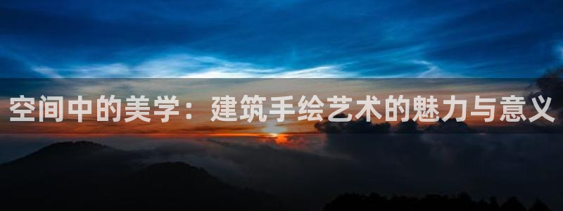 武汉和记黄埔官网：空间中的美学：建筑手绘艺术的魅力与意义