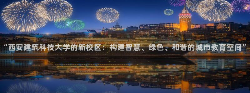和记手游官网：“西安建筑科技大学的新校区：构建智慧、绿色、和谐的城市教育空间”