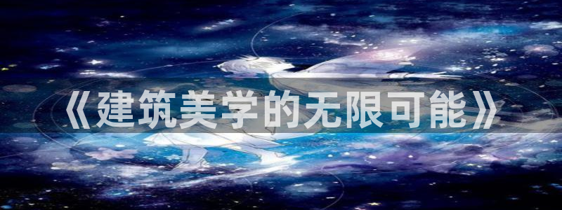 和记安徽快3官网开户：《建筑美学的无限可能》