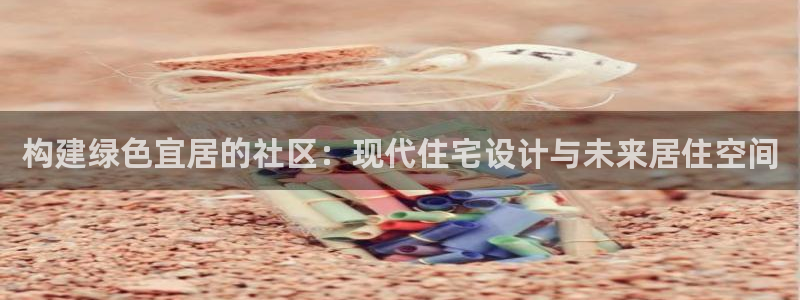 和记港口信托官网：构建绿色宜居的社区：现代住宅设计与未来居住空间