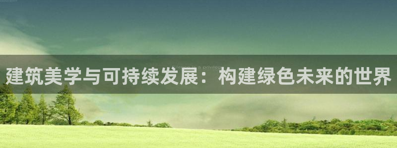 和记黄埔 官网：建筑美学与可持续发展：构建绿色未来的世界