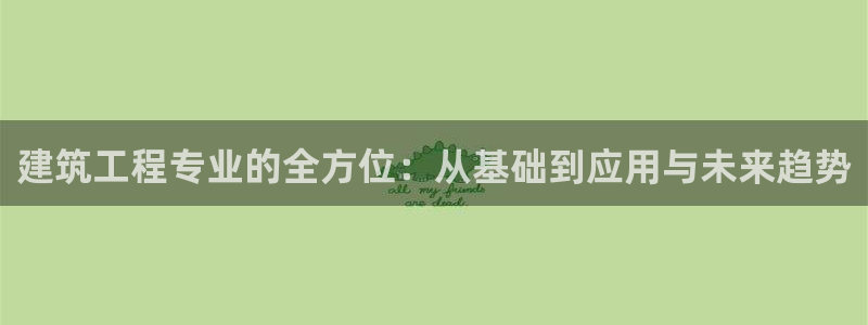 和记黄埔 官网：建筑工程专业的全方位：从基础到应用与未来趋势