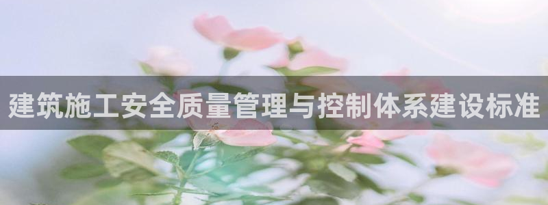 和帆记加盟官网：建筑施工安全质量管理与控制体系建设标准