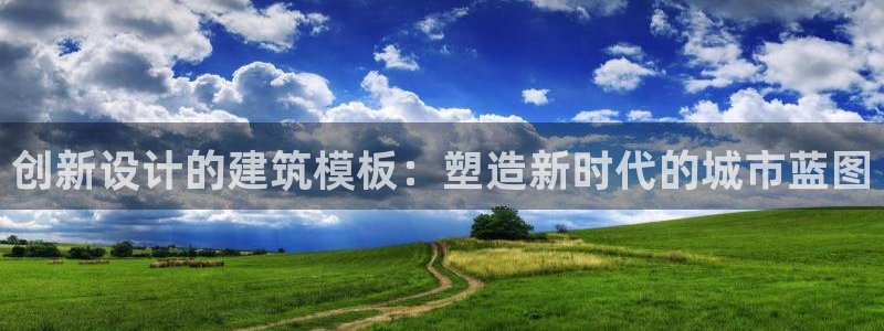 和记备用网官网开户：创新设计的建筑模板：塑造新时代的城市蓝图