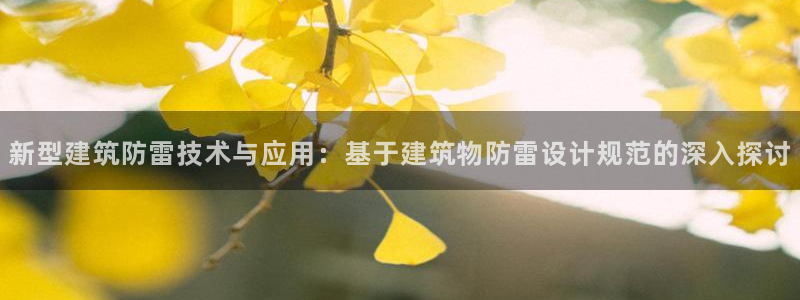 和记黄埔公司官网：新型建筑防雷技术与应用：基于建筑物防雷设计规范的深入探讨